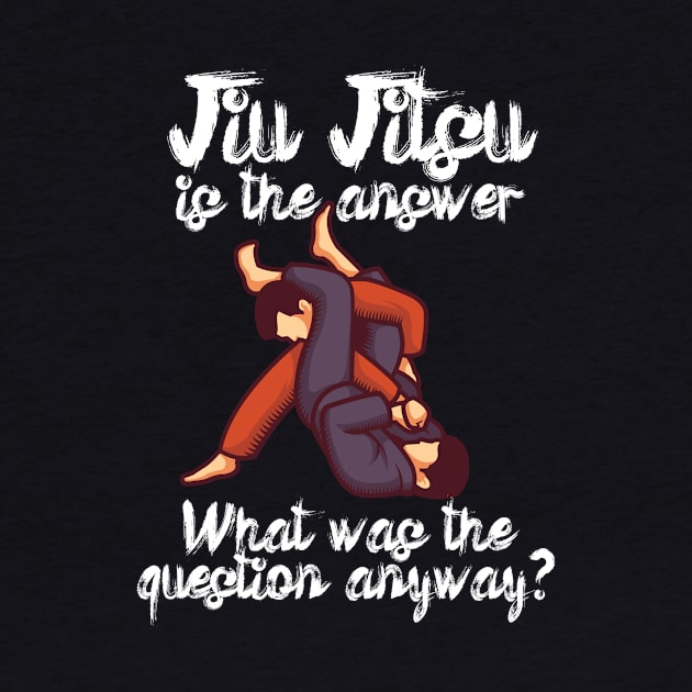 Jiu Jitsu is the answer What was the question anyway by maxcode